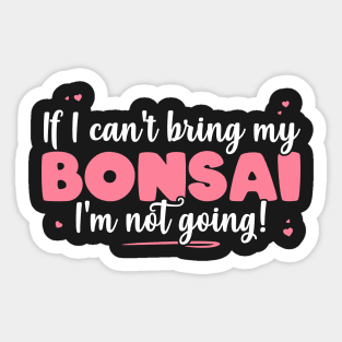 If I Can't Bring My Bonsai I'm Not Going - Cute Bonsai design Sticker